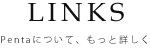 LINKS│Pentaについてもっと詳しく知る